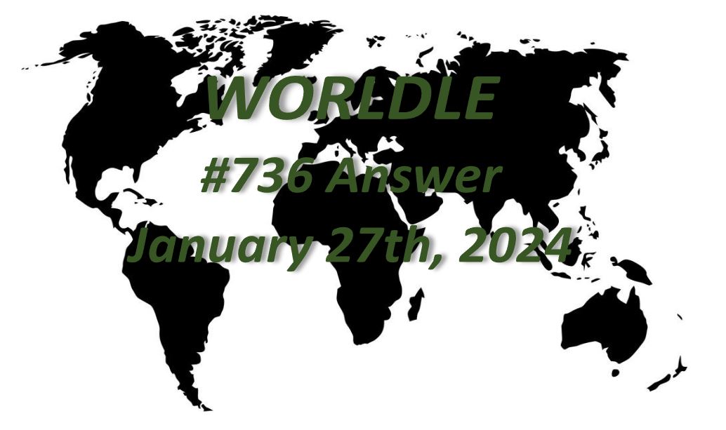 Daily Worldle 736 Answers - January 27th 2024