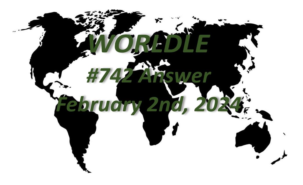 Daily Worldle 742 Answers - February 2nd 2024