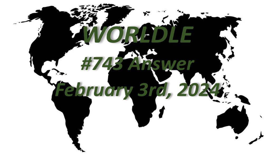 Daily Worldle 743 Answers - February 3rd 2024
