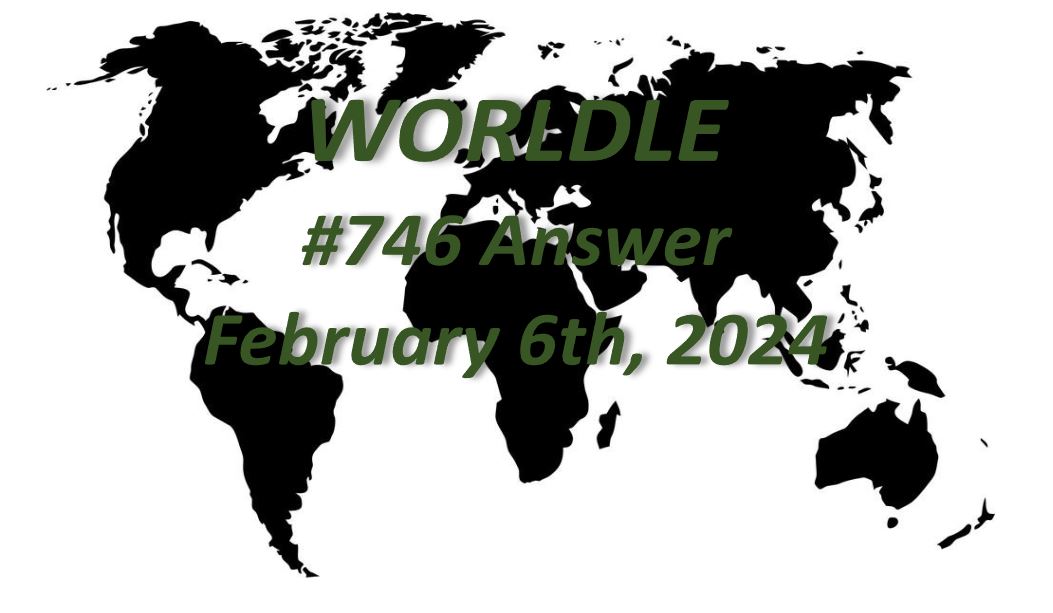 Daily Worldle 746 Answers - February 6th 2024