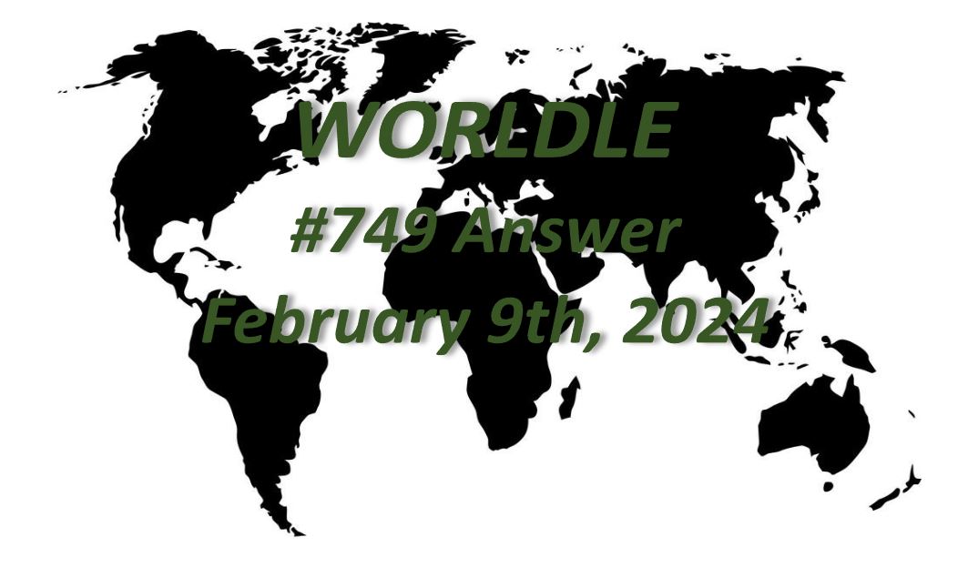 Daily Worldle 749 Answers - February 9th 2024